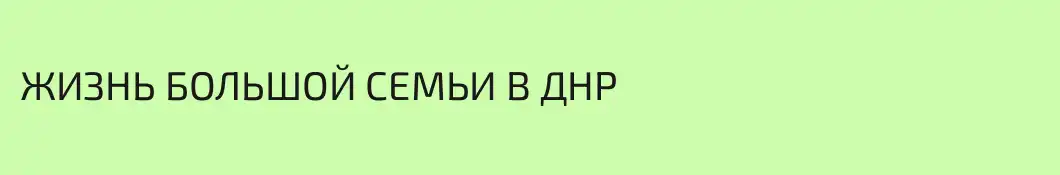 ЖИЗНЬ БОЛЬШОЙ СЕМЬИ В ДНР 